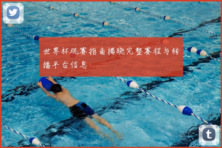 世界杯观赛指南揭晓完整赛程与转播平台信息