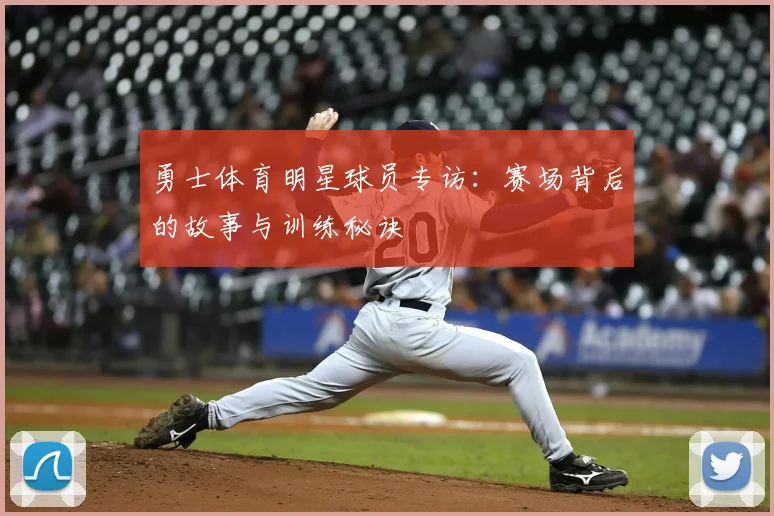 勇士体育明星球员专访:赛场背后的故事与训练秘诀