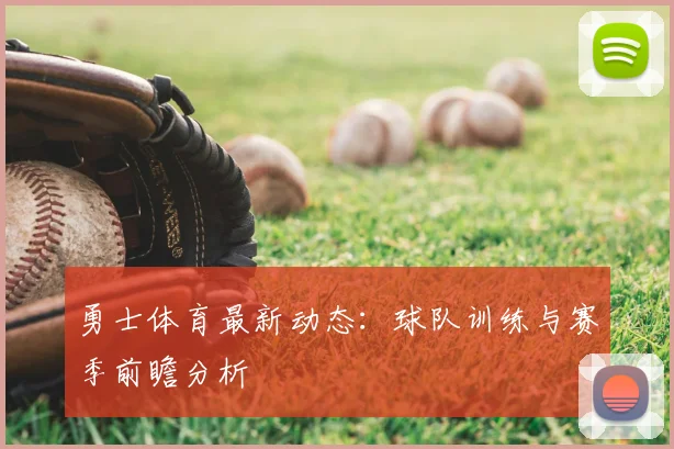 勇士体育最新动态:球队训练与赛季前瞻分析