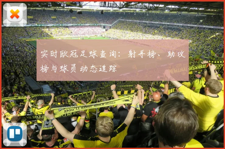 实时欧冠足球查询：射手榜、助攻榜与球员动态追踪
