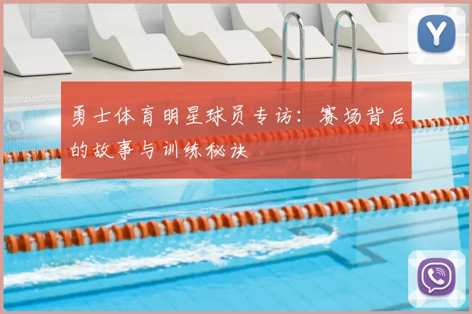 勇士体育明星球员专访:赛场背后的故事与训练秘诀