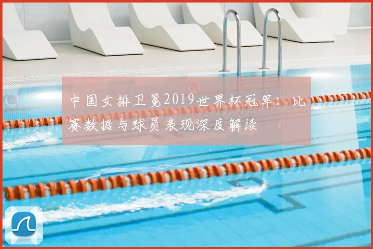 中国女排卫冕2019世界杯冠军：比赛数据与球员表现深度解读